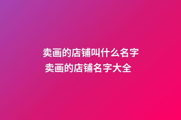 卖画的店铺叫什么名字 卖画的店铺名字大全-第1张-店铺起名-玄机派